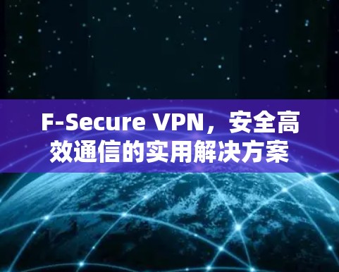 F-Secure VPN，安全高效通信的实用解决方案