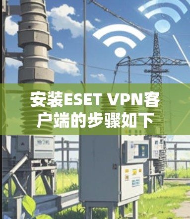 安装ESET VPN客户端的步骤如下