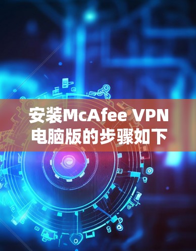安装McAfee VPN电脑版的步骤如下