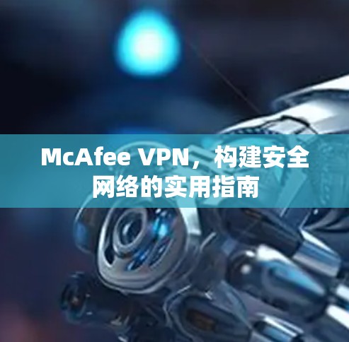 McAfee VPN，构建安全网络的实用指南