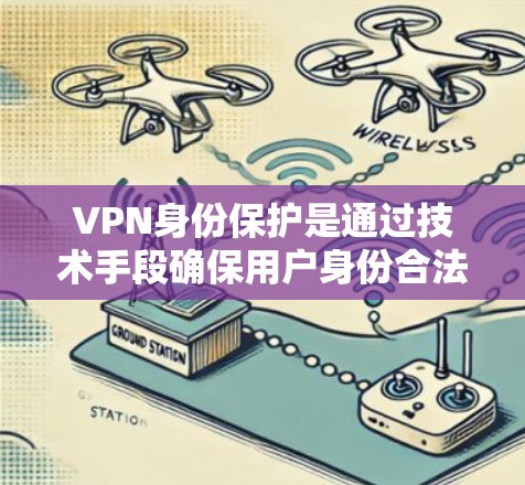 VPN身份保护是通过技术手段确保用户身份合法性和网络的安全性。以下是对VPN身份保护的详细分析