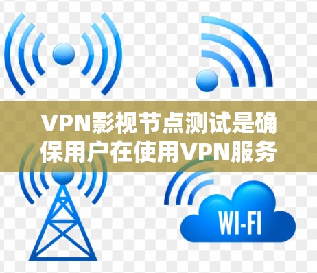 VPN影视节点测试是确保用户在使用VPN服务时所观看内容合法、合规的必要步骤。以下是该测试的详细分析