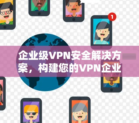 企业级VPN安全解决方案，构建您的VPN企业网络