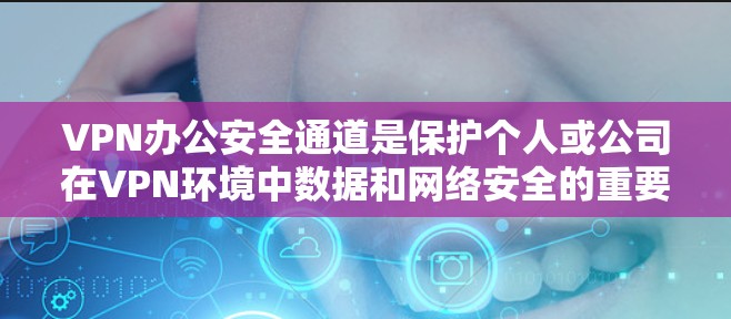 VPN办公安全通道是保护个人或公司在VPN环境中数据和网络安全的重要措施。以下是几种常见的VPN办公安全通道方法